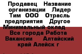 Продавец › Название организации ­ Лидер Тим, ООО › Отрасль предприятия ­ Другое › Минимальный оклад ­ 1 - Все города Работа » Вакансии   . Алтайский край,Алейск г.